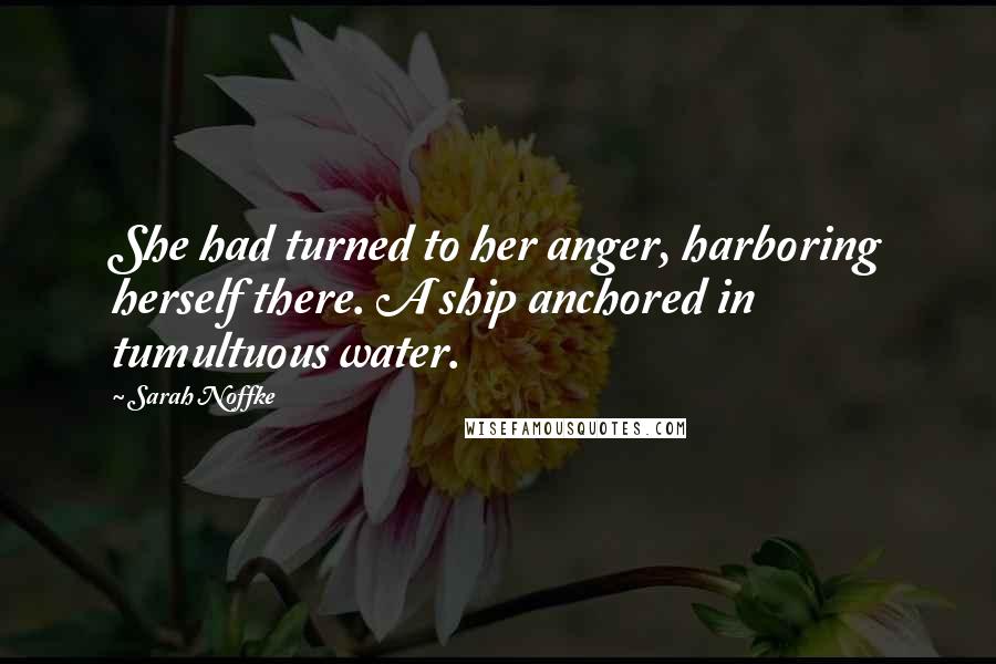 Sarah Noffke Quotes: She had turned to her anger, harboring herself there. A ship anchored in tumultuous water.