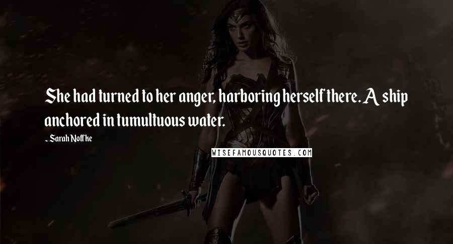 Sarah Noffke Quotes: She had turned to her anger, harboring herself there. A ship anchored in tumultuous water.