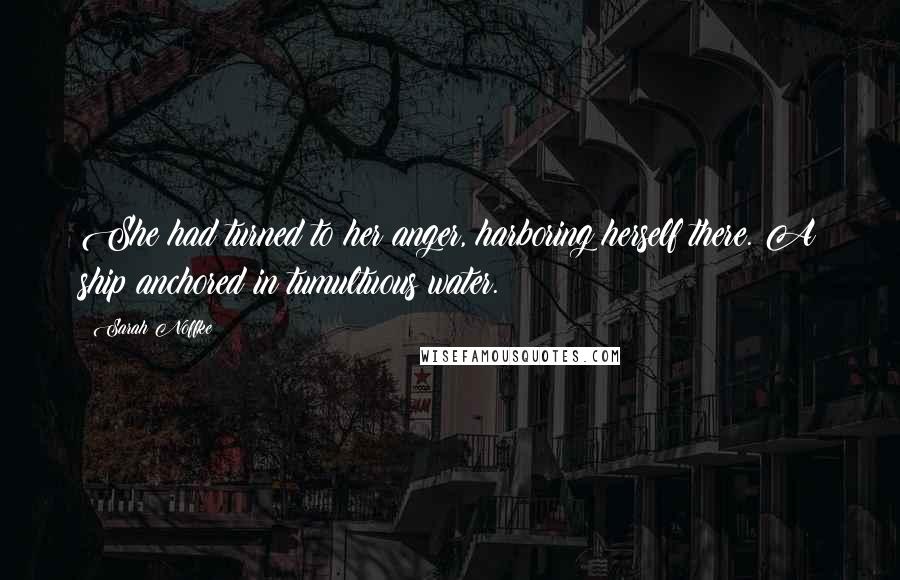 Sarah Noffke Quotes: She had turned to her anger, harboring herself there. A ship anchored in tumultuous water.