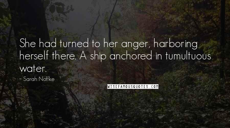 Sarah Noffke Quotes: She had turned to her anger, harboring herself there. A ship anchored in tumultuous water.