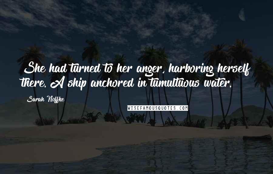 Sarah Noffke Quotes: She had turned to her anger, harboring herself there. A ship anchored in tumultuous water.