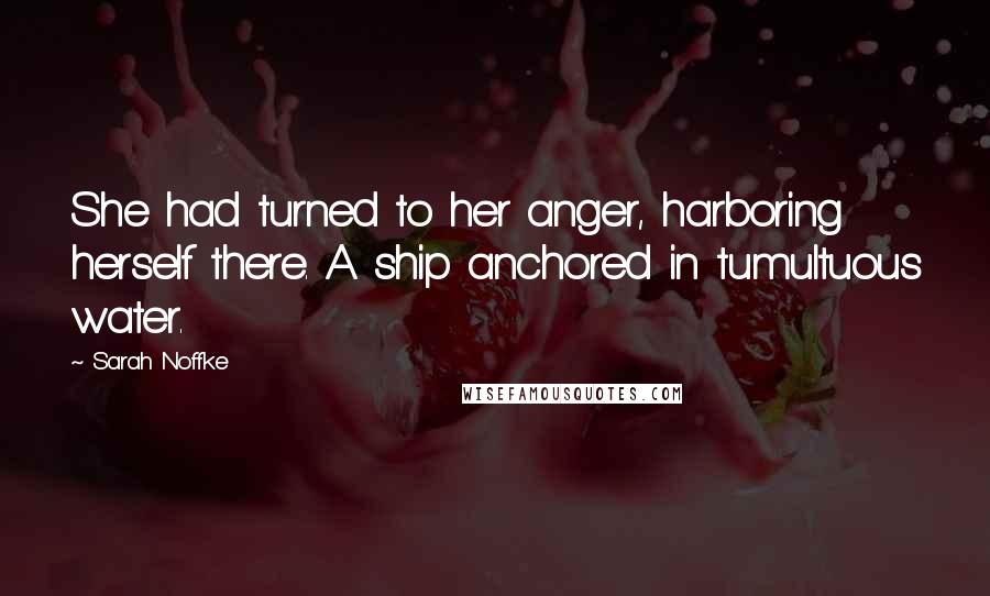 Sarah Noffke Quotes: She had turned to her anger, harboring herself there. A ship anchored in tumultuous water.