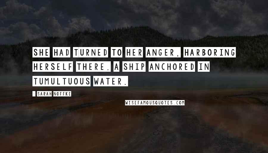 Sarah Noffke Quotes: She had turned to her anger, harboring herself there. A ship anchored in tumultuous water.