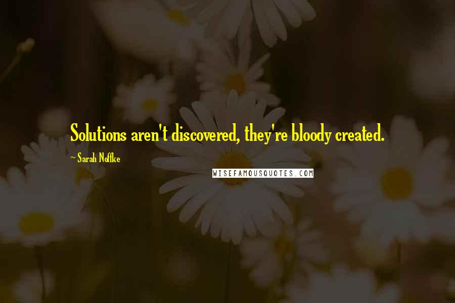 Sarah Noffke Quotes: Solutions aren't discovered, they're bloody created.