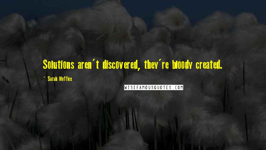 Sarah Noffke Quotes: Solutions aren't discovered, they're bloody created.