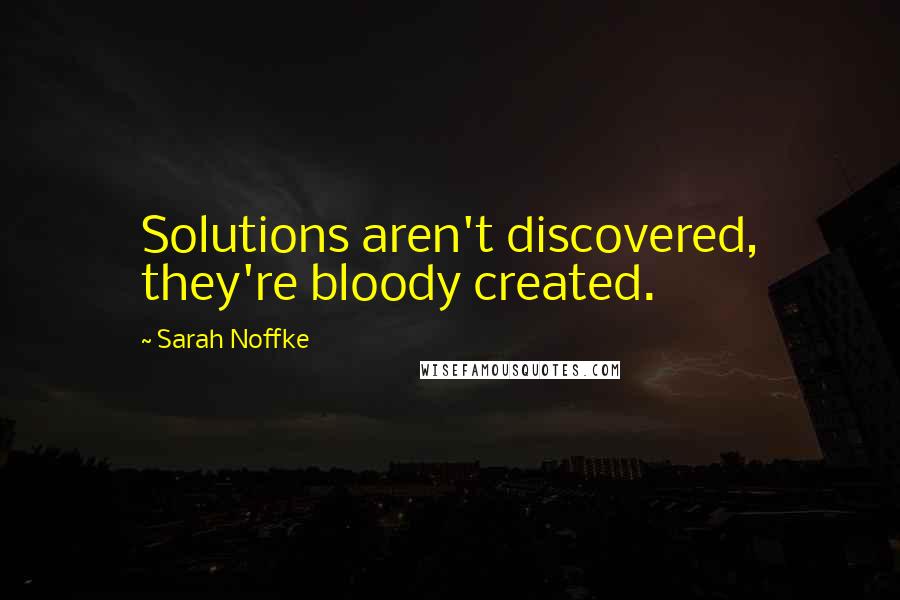 Sarah Noffke Quotes: Solutions aren't discovered, they're bloody created.