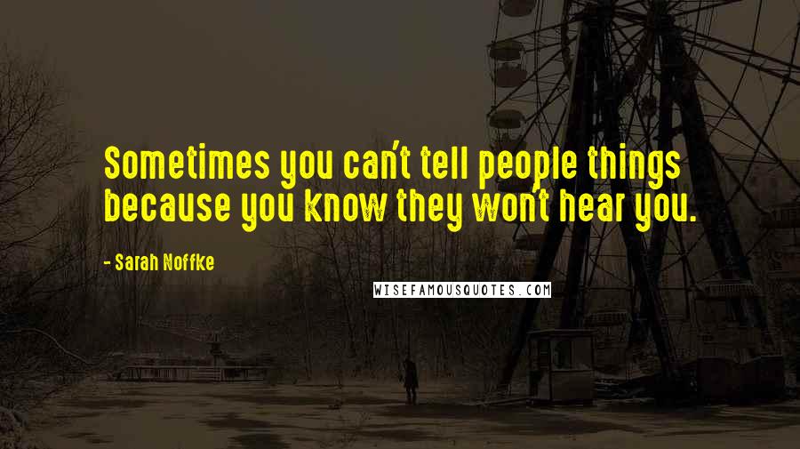 Sarah Noffke Quotes: Sometimes you can't tell people things because you know they won't hear you.