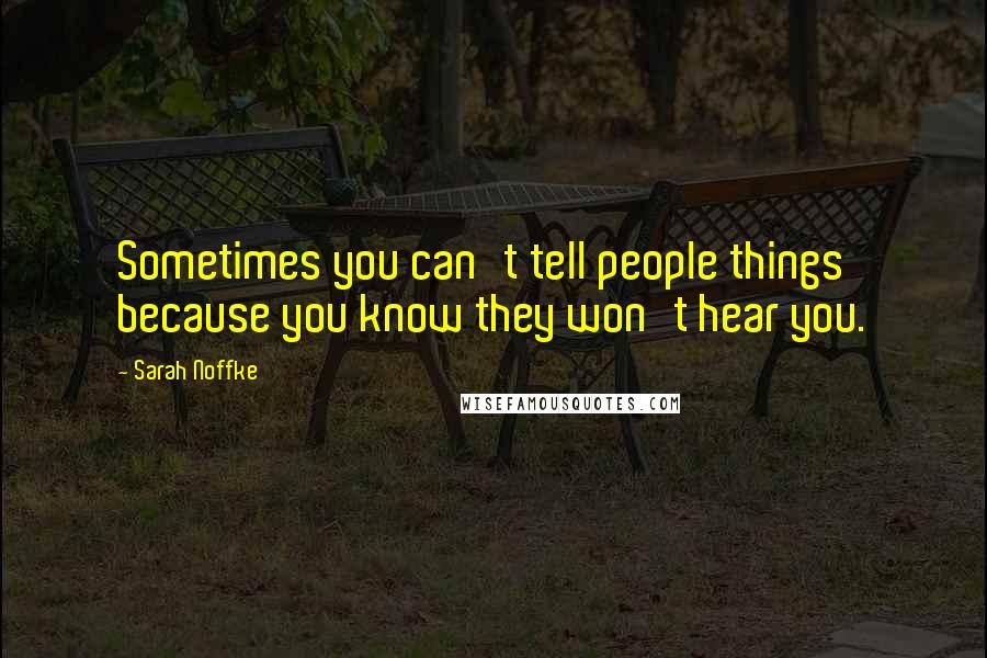 Sarah Noffke Quotes: Sometimes you can't tell people things because you know they won't hear you.