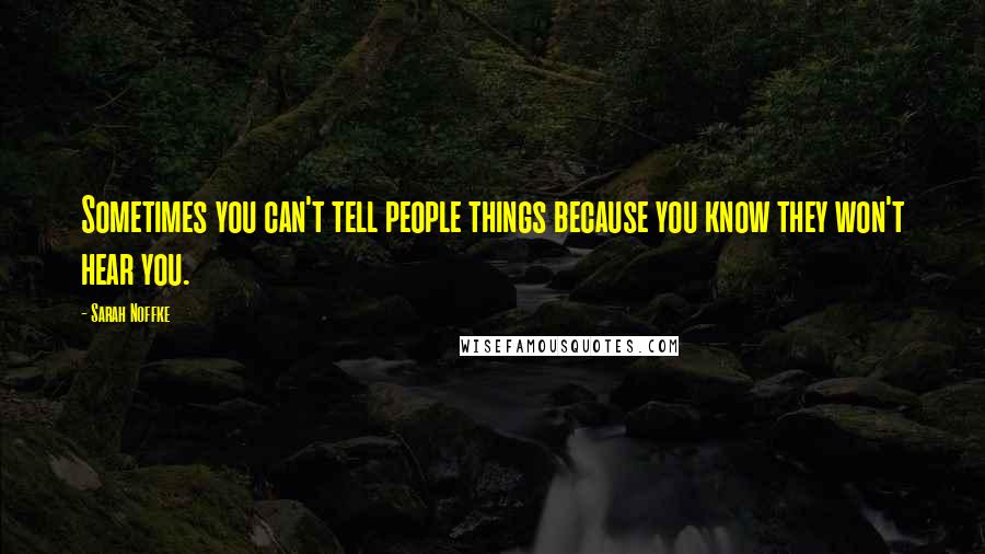 Sarah Noffke Quotes: Sometimes you can't tell people things because you know they won't hear you.