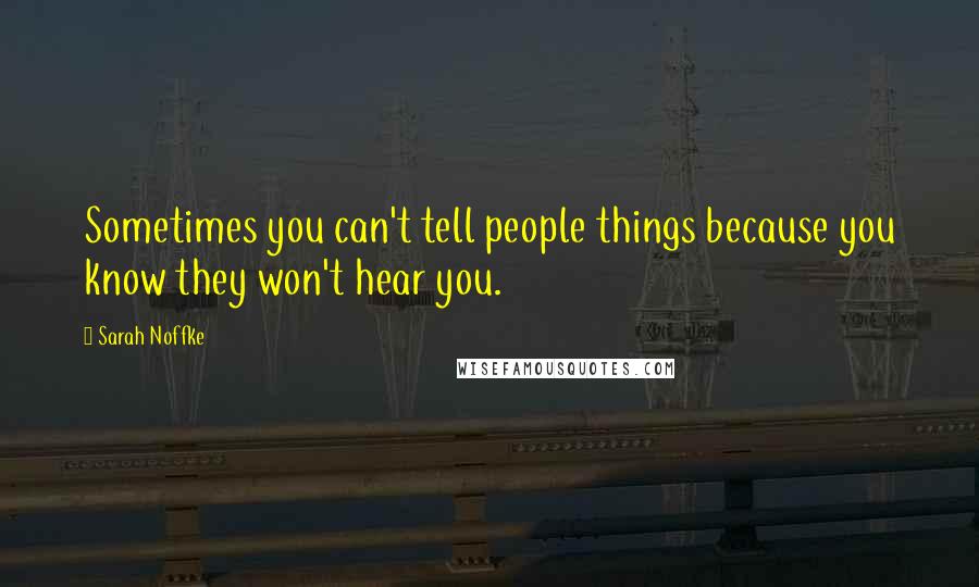 Sarah Noffke Quotes: Sometimes you can't tell people things because you know they won't hear you.