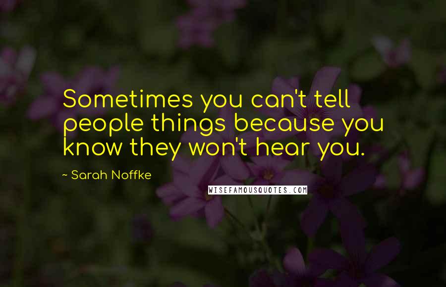 Sarah Noffke Quotes: Sometimes you can't tell people things because you know they won't hear you.