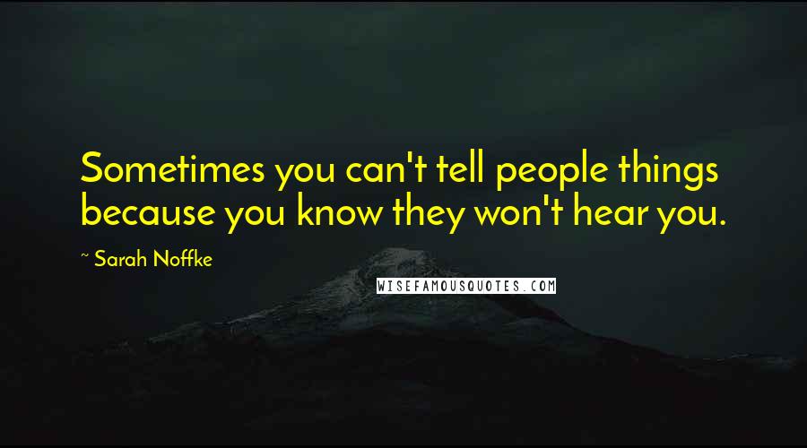 Sarah Noffke Quotes: Sometimes you can't tell people things because you know they won't hear you.
