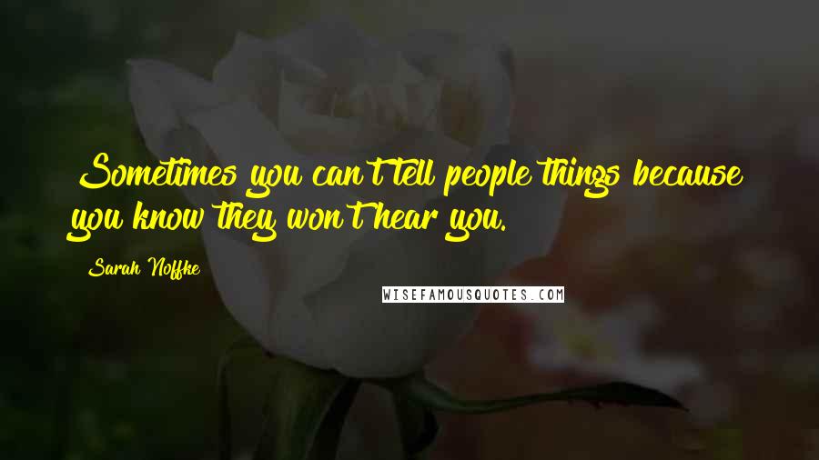 Sarah Noffke Quotes: Sometimes you can't tell people things because you know they won't hear you.
