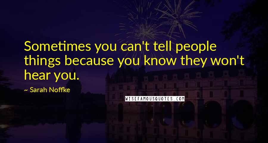 Sarah Noffke Quotes: Sometimes you can't tell people things because you know they won't hear you.