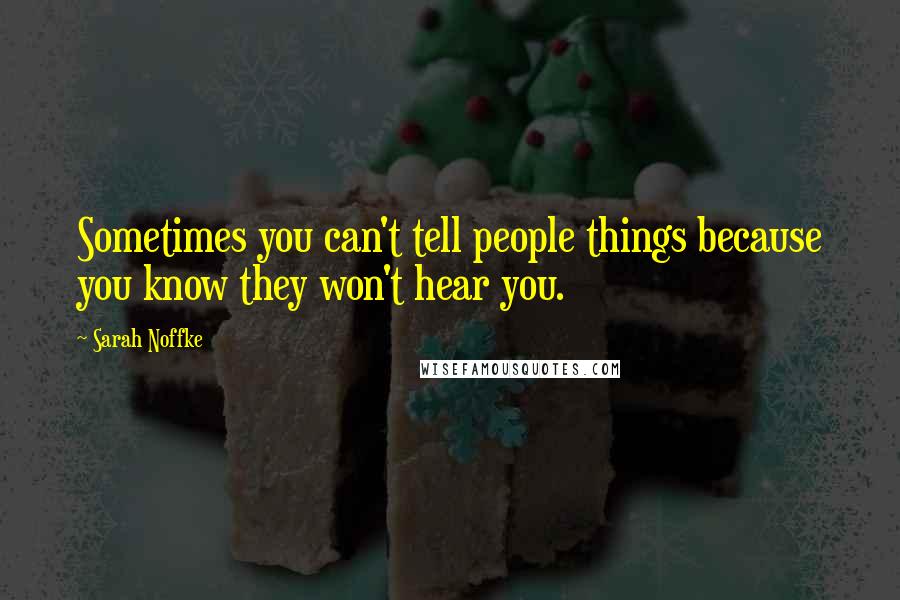 Sarah Noffke Quotes: Sometimes you can't tell people things because you know they won't hear you.
