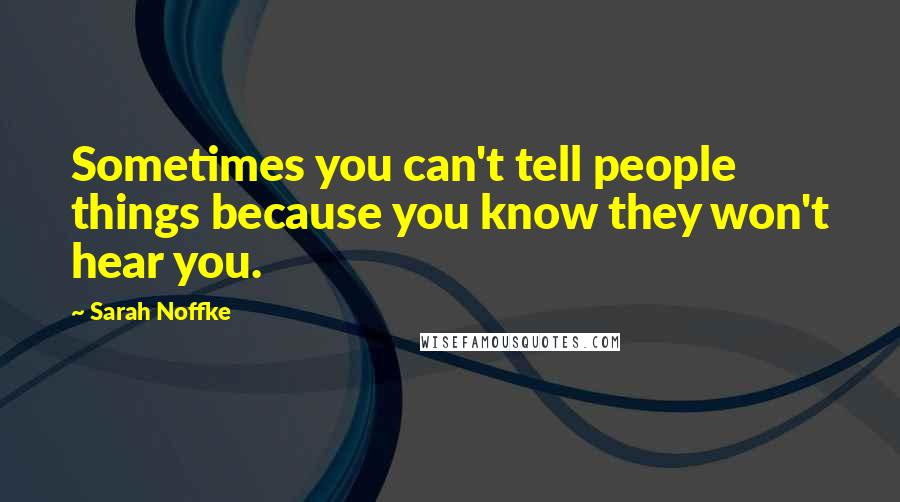 Sarah Noffke Quotes: Sometimes you can't tell people things because you know they won't hear you.