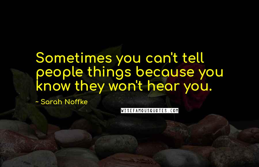 Sarah Noffke Quotes: Sometimes you can't tell people things because you know they won't hear you.