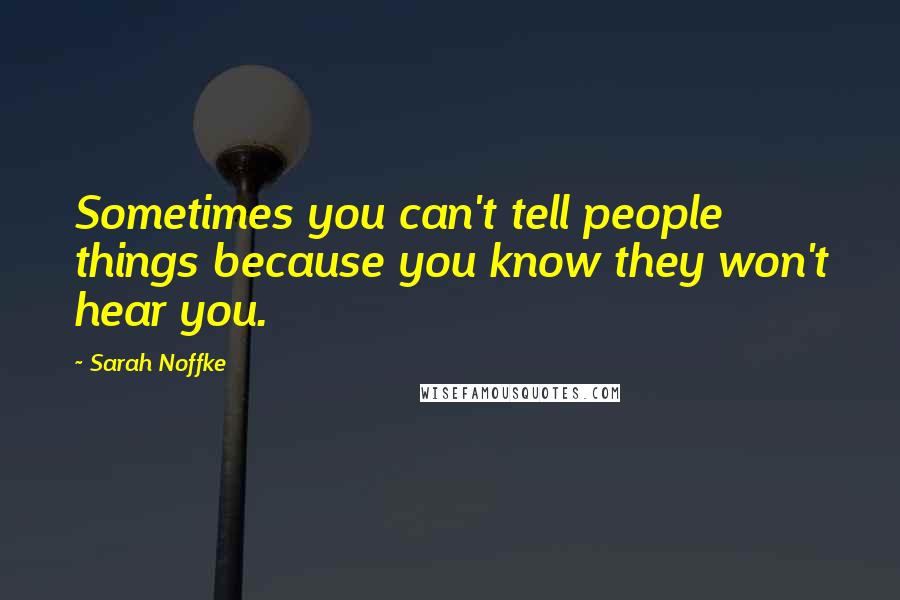 Sarah Noffke Quotes: Sometimes you can't tell people things because you know they won't hear you.