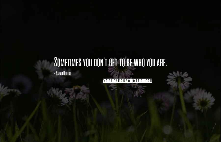 Sarah Noffke Quotes: Sometimes you don't get to be who you are.
