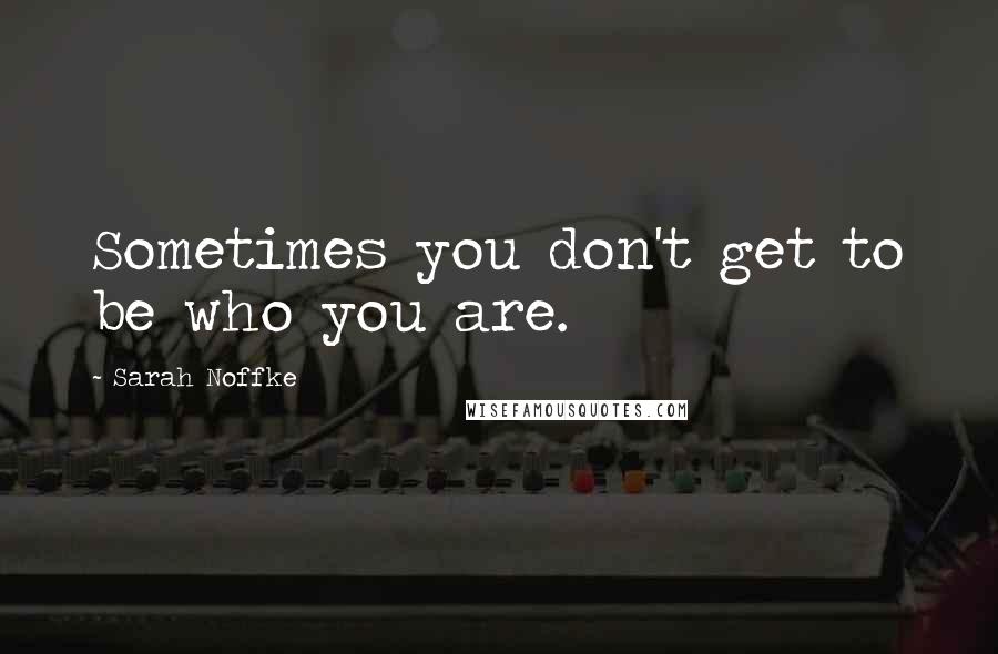 Sarah Noffke Quotes: Sometimes you don't get to be who you are.