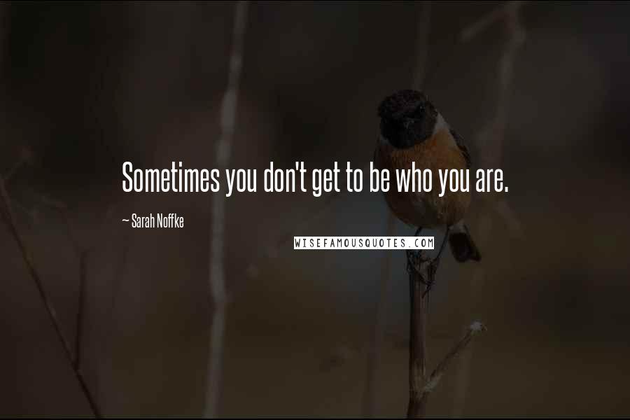 Sarah Noffke Quotes: Sometimes you don't get to be who you are.