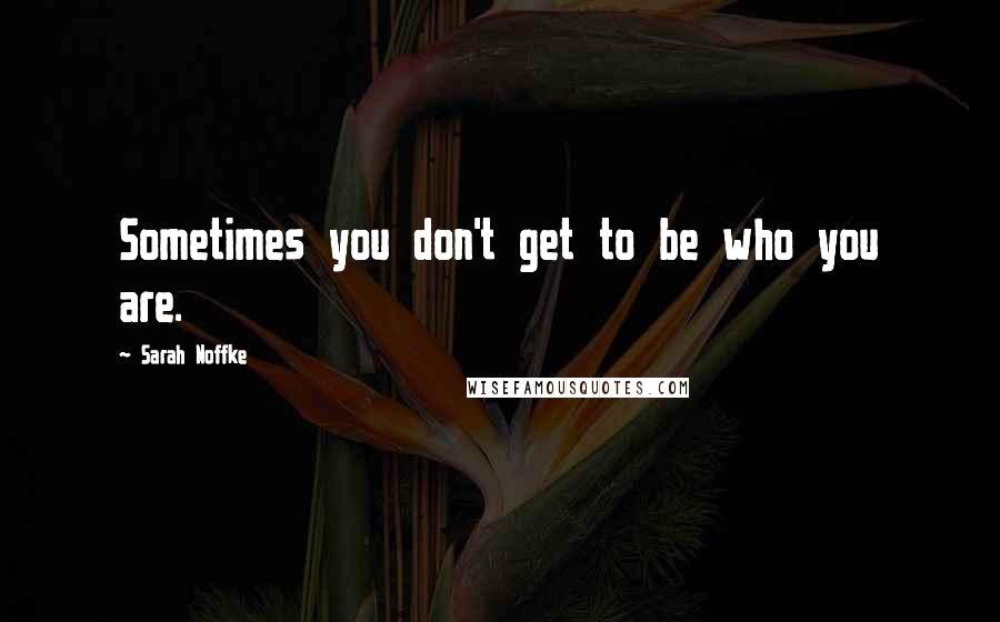 Sarah Noffke Quotes: Sometimes you don't get to be who you are.