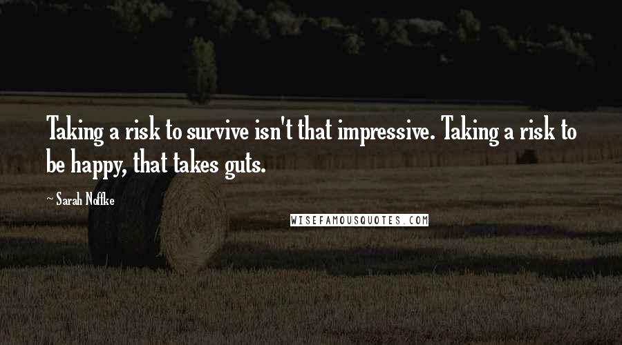 Sarah Noffke Quotes: Taking a risk to survive isn't that impressive. Taking a risk to be happy, that takes guts.