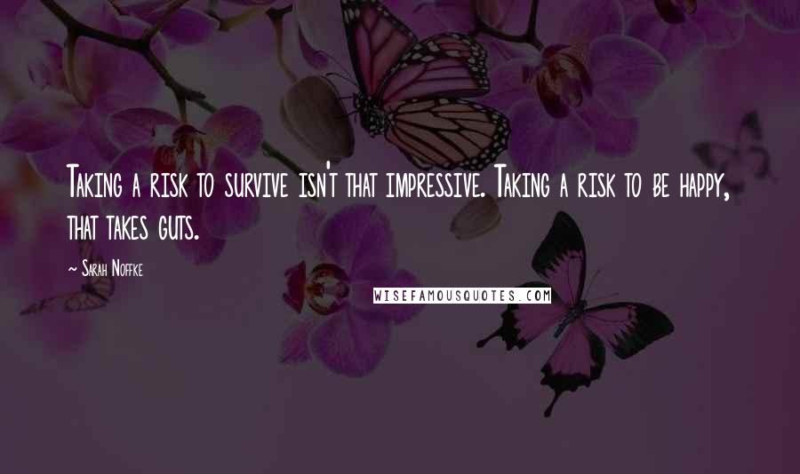 Sarah Noffke Quotes: Taking a risk to survive isn't that impressive. Taking a risk to be happy, that takes guts.