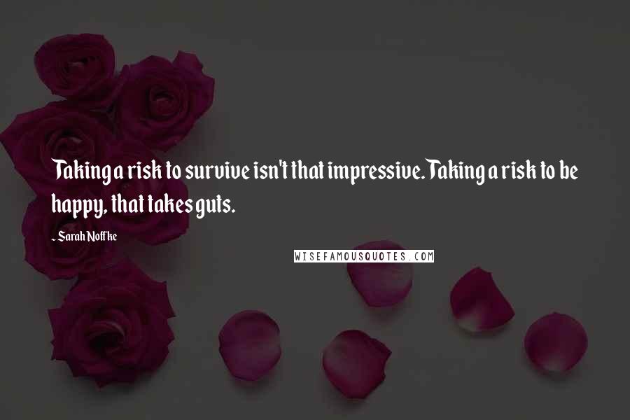 Sarah Noffke Quotes: Taking a risk to survive isn't that impressive. Taking a risk to be happy, that takes guts.