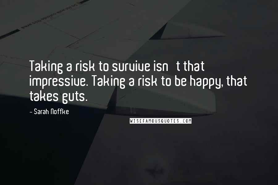 Sarah Noffke Quotes: Taking a risk to survive isn't that impressive. Taking a risk to be happy, that takes guts.