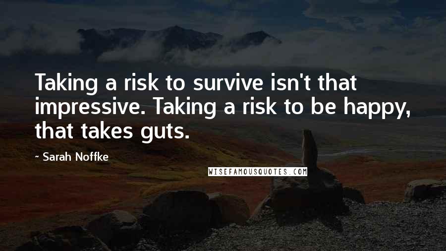 Sarah Noffke Quotes: Taking a risk to survive isn't that impressive. Taking a risk to be happy, that takes guts.