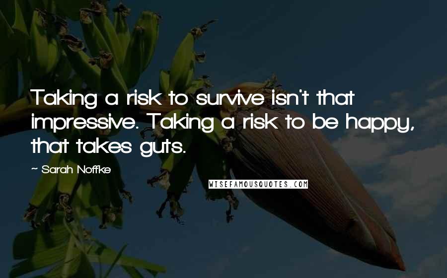 Sarah Noffke Quotes: Taking a risk to survive isn't that impressive. Taking a risk to be happy, that takes guts.