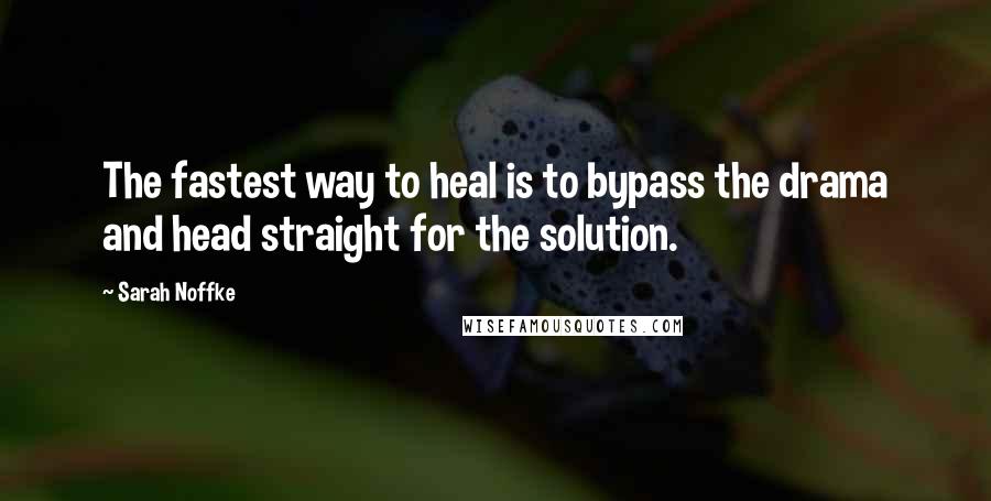 Sarah Noffke Quotes: The fastest way to heal is to bypass the drama and head straight for the solution.