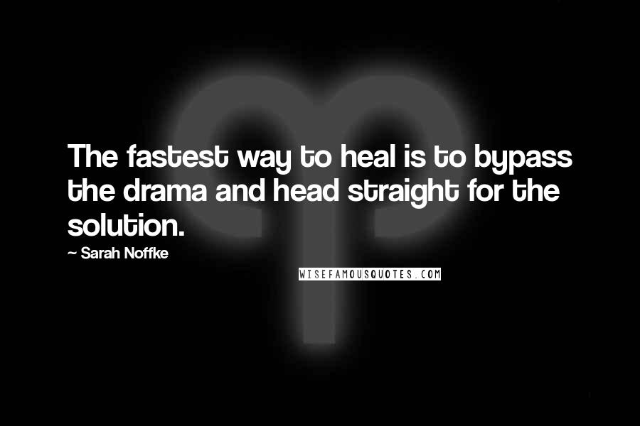 Sarah Noffke Quotes: The fastest way to heal is to bypass the drama and head straight for the solution.