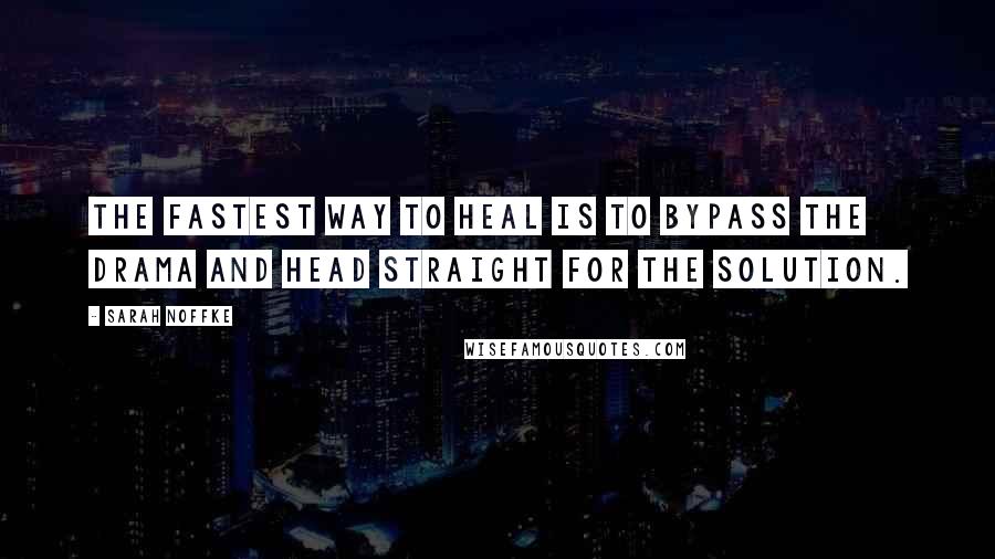 Sarah Noffke Quotes: The fastest way to heal is to bypass the drama and head straight for the solution.