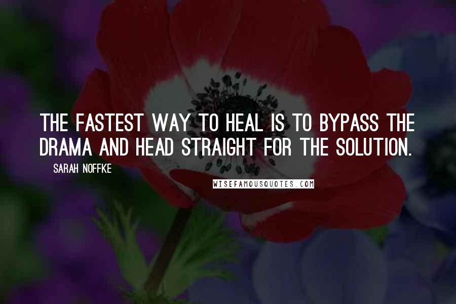 Sarah Noffke Quotes: The fastest way to heal is to bypass the drama and head straight for the solution.