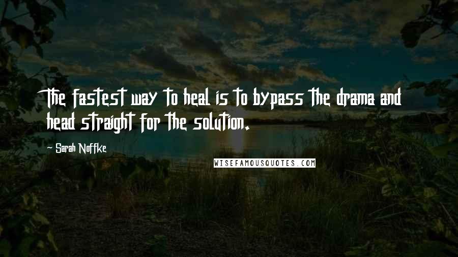 Sarah Noffke Quotes: The fastest way to heal is to bypass the drama and head straight for the solution.