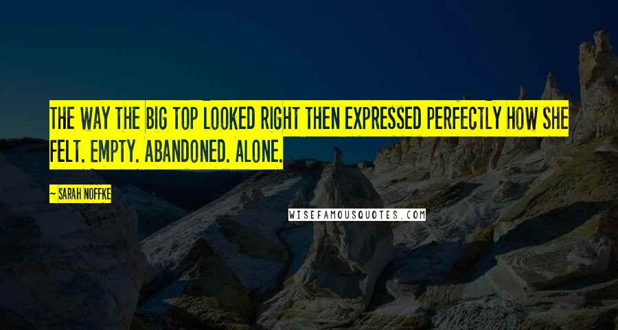 Sarah Noffke Quotes: The way the big top looked right then expressed perfectly how she felt. Empty. Abandoned. Alone.