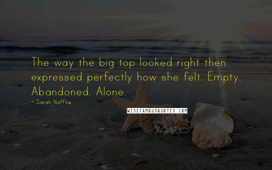 Sarah Noffke Quotes: The way the big top looked right then expressed perfectly how she felt. Empty. Abandoned. Alone.