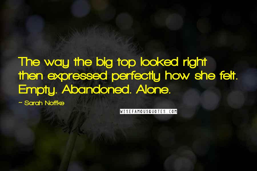 Sarah Noffke Quotes: The way the big top looked right then expressed perfectly how she felt. Empty. Abandoned. Alone.