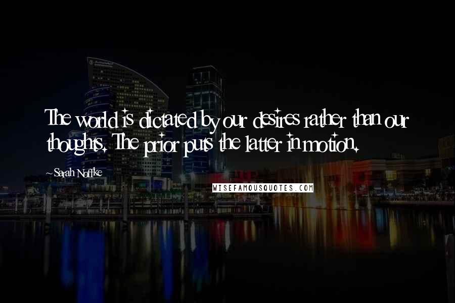 Sarah Noffke Quotes: The world is dictated by our desires rather than our thoughts. The prior puts the latter in motion.