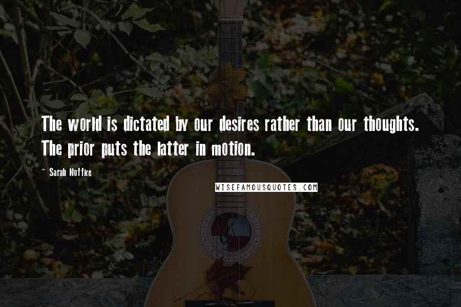 Sarah Noffke Quotes: The world is dictated by our desires rather than our thoughts. The prior puts the latter in motion.