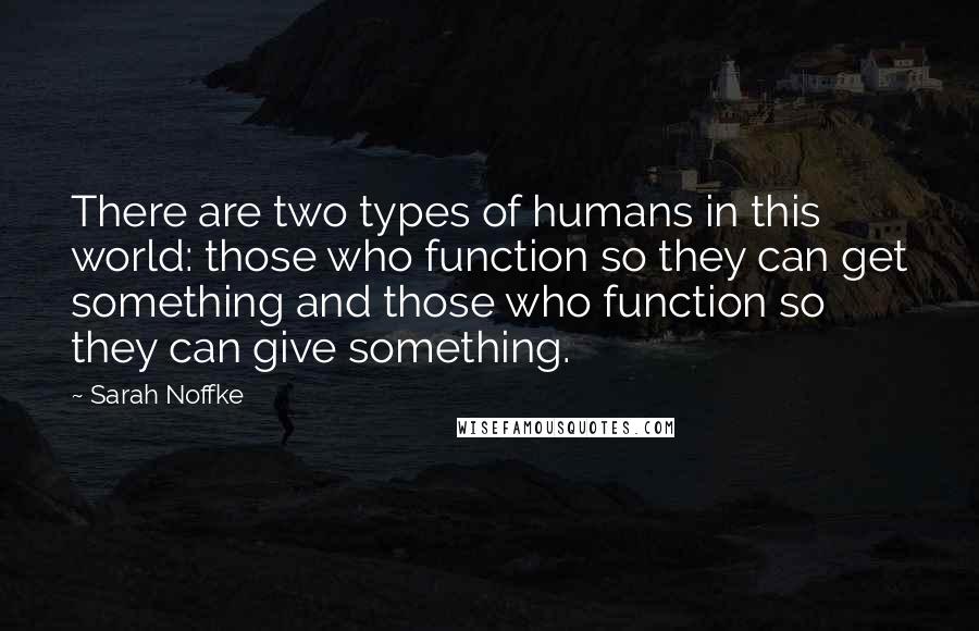 Sarah Noffke Quotes: There are two types of humans in this world: those who function so they can get something and those who function so they can give something.