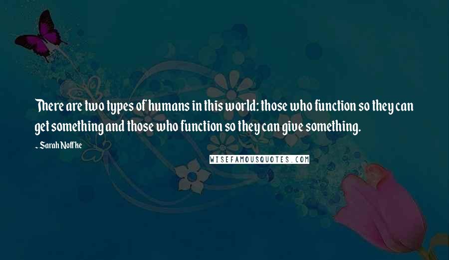 Sarah Noffke Quotes: There are two types of humans in this world: those who function so they can get something and those who function so they can give something.