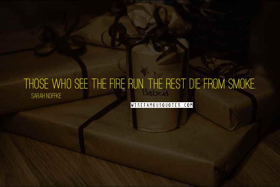 Sarah Noffke Quotes: Those who see the fire run. The rest die from smoke.