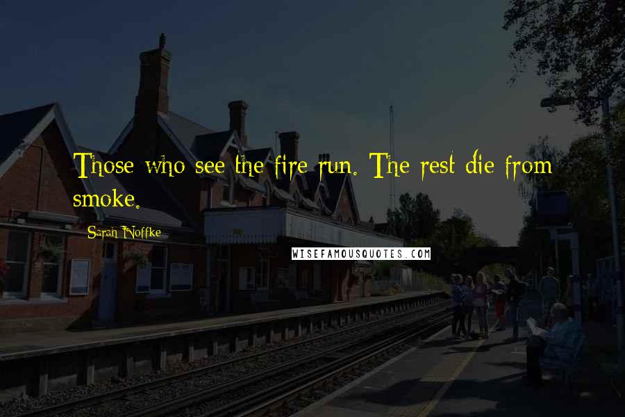 Sarah Noffke Quotes: Those who see the fire run. The rest die from smoke.