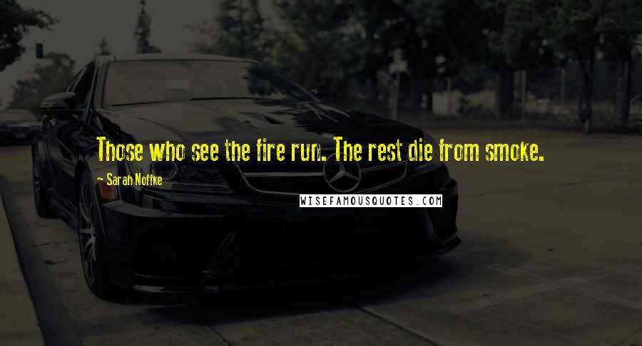Sarah Noffke Quotes: Those who see the fire run. The rest die from smoke.