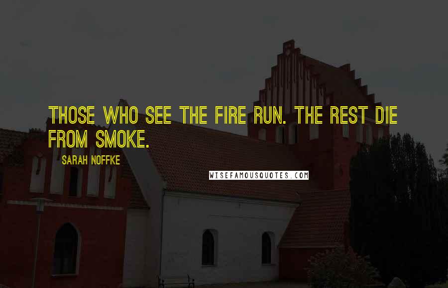 Sarah Noffke Quotes: Those who see the fire run. The rest die from smoke.