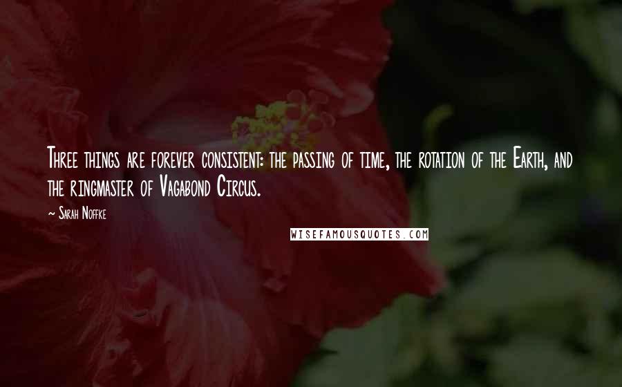 Sarah Noffke Quotes: Three things are forever consistent: the passing of time, the rotation of the Earth, and the ringmaster of Vagabond Circus.