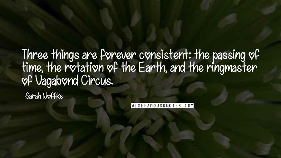 Sarah Noffke Quotes: Three things are forever consistent: the passing of time, the rotation of the Earth, and the ringmaster of Vagabond Circus.